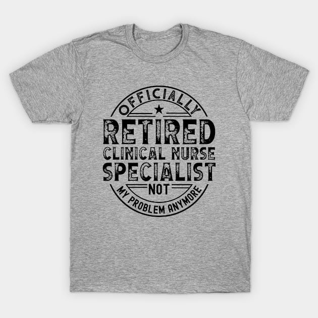 Retired Clinical Nurse Specialist T-Shirt by Stay Weird